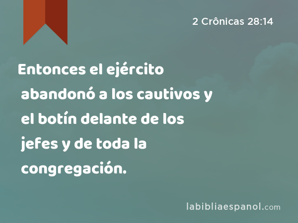 Entonces el ejército abandonó a los cautivos y el botín delante de los jefes y de toda la congregación. - 2 Crônicas 28:14