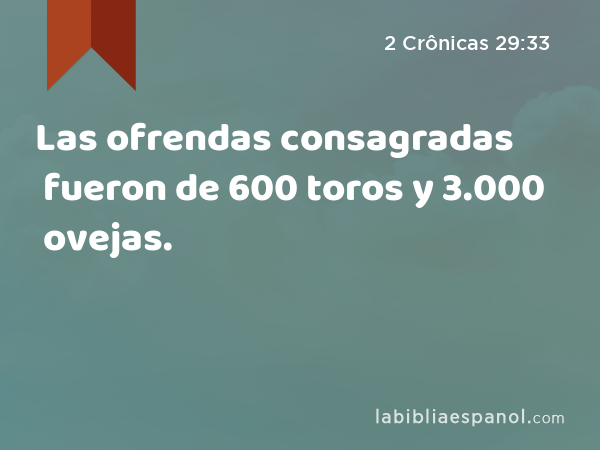 Las ofrendas consagradas fueron de 600 toros y 3.000 ovejas. - 2 Crônicas 29:33