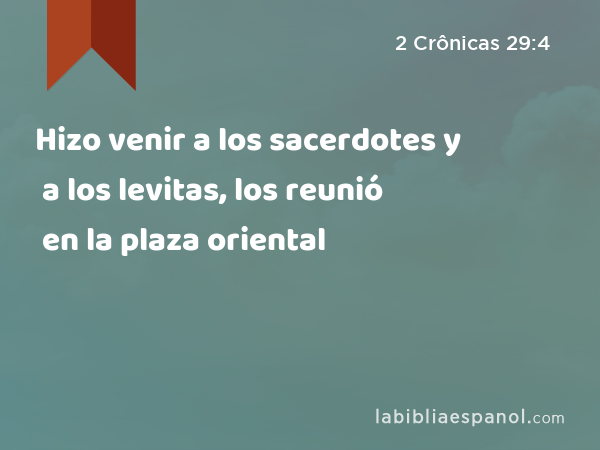 Hizo venir a los sacerdotes y a los levitas, los reunió en la plaza oriental - 2 Crônicas 29:4