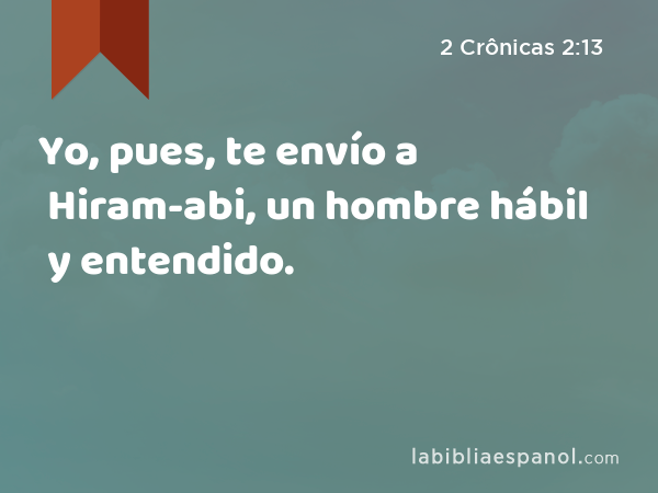 Yo, pues, te envío a Hiram-abi, un hombre hábil y entendido. - 2 Crônicas 2:13