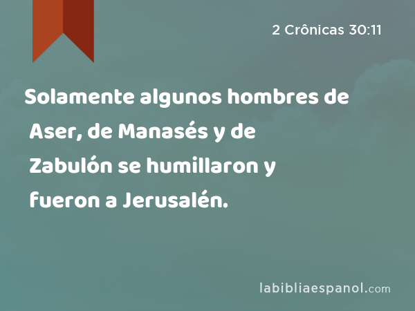 Solamente algunos hombres de Aser, de Manasés y de Zabulón se humillaron y fueron a Jerusalén. - 2 Crônicas 30:11