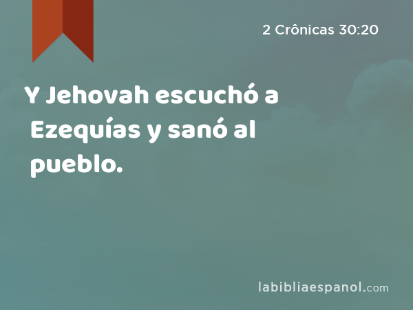 Y Jehovah escuchó a Ezequías y sanó al pueblo. - 2 Crônicas 30:20