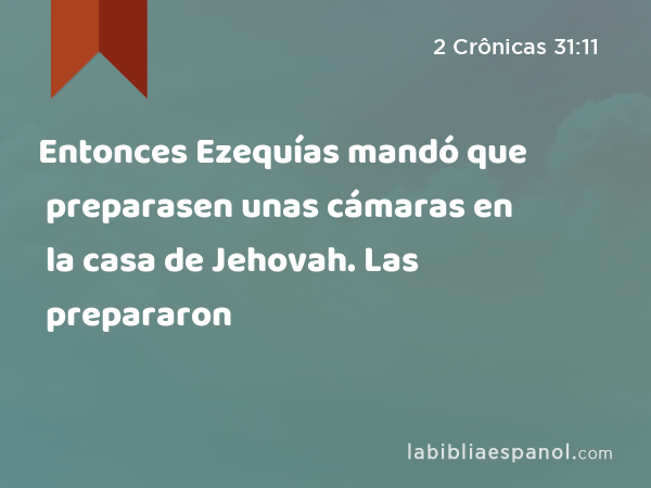 Entonces Ezequías mandó que preparasen unas cámaras en la casa de Jehovah. Las prepararon - 2 Crônicas 31:11