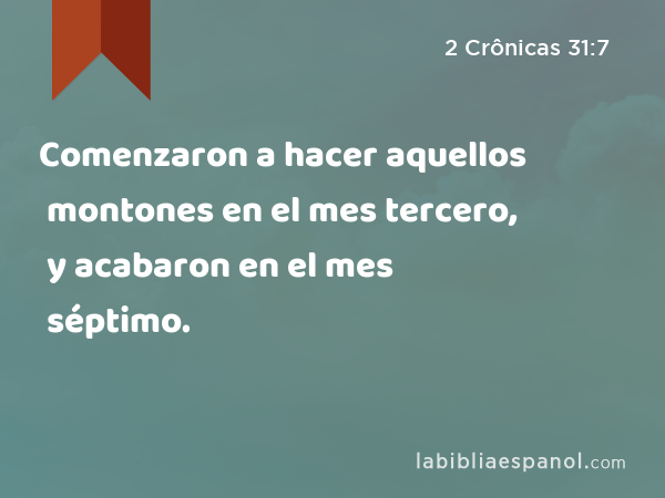 Comenzaron a hacer aquellos montones en el mes tercero, y acabaron en el mes séptimo. - 2 Crônicas 31:7