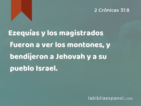 Ezequías y los magistrados fueron a ver los montones, y bendijeron a Jehovah y a su pueblo Israel. - 2 Crônicas 31:8