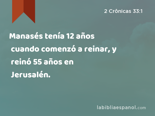 Manasés tenía 12 años cuando comenzó a reinar, y reinó 55 años en Jerusalén. - 2 Crônicas 33:1