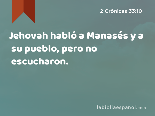 Jehovah habló a Manasés y a su pueblo, pero no escucharon. - 2 Crônicas 33:10
