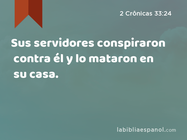 Sus servidores conspiraron contra él y lo mataron en su casa. - 2 Crônicas 33:24