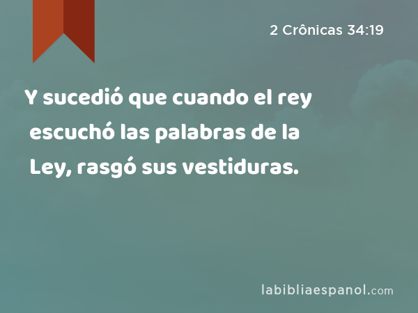 Y sucedió que cuando el rey escuchó las palabras de la Ley, rasgó sus vestiduras. - 2 Crônicas 34:19