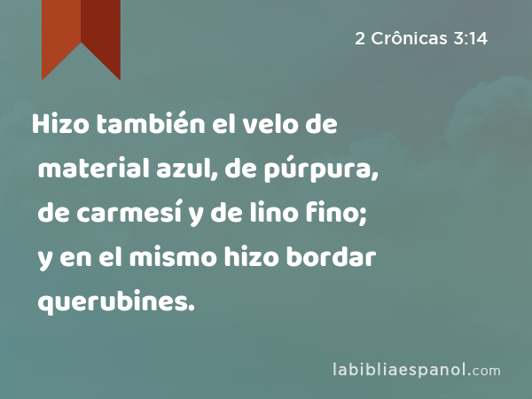 Hizo también el velo de material azul, de púrpura, de carmesí y de lino fino; y en el mismo hizo bordar querubines. - 2 Crônicas 3:14