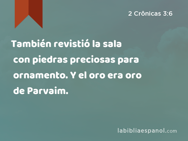 También revistió la sala con piedras preciosas para ornamento. Y el oro era oro de Parvaim. - 2 Crônicas 3:6