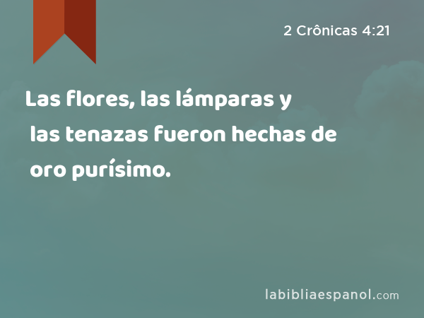 Las flores, las lámparas y las tenazas fueron hechas de oro purísimo. - 2 Crônicas 4:21