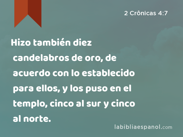 Hizo también diez candelabros de oro, de acuerdo con lo establecido para ellos, y los puso en el templo, cinco al sur y cinco al norte. - 2 Crônicas 4:7