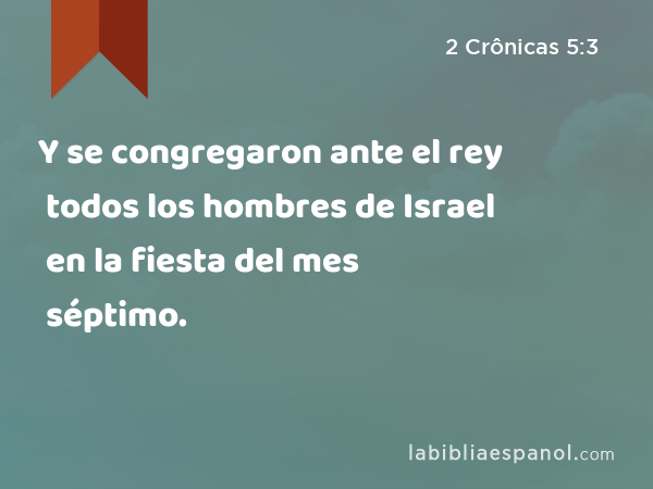 Y se congregaron ante el rey todos los hombres de Israel en la fiesta del mes séptimo. - 2 Crônicas 5:3