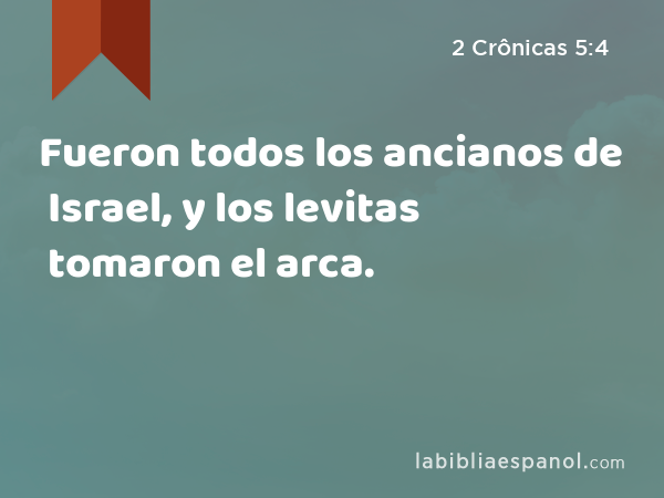 Fueron todos los ancianos de Israel, y los levitas tomaron el arca. - 2 Crônicas 5:4