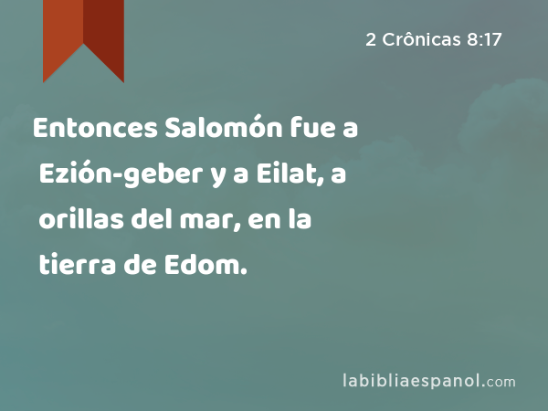 Entonces Salomón fue a Ezión-geber y a Eilat, a orillas del mar, en la tierra de Edom. - 2 Crônicas 8:17