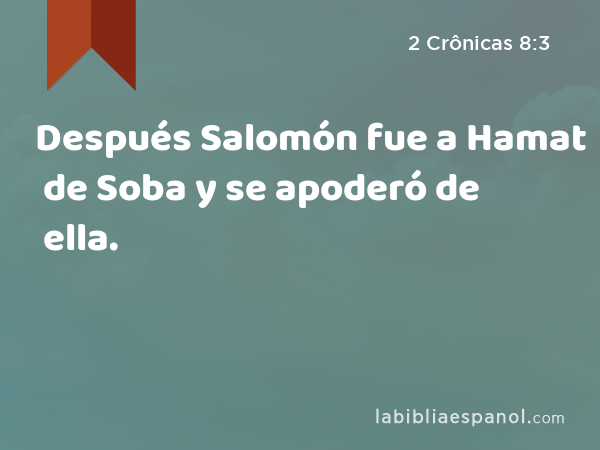 Después Salomón fue a Hamat de Soba y se apoderó de ella. - 2 Crônicas 8:3