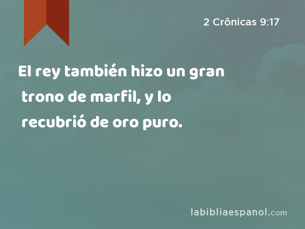 El rey también hizo un gran trono de marfil, y lo recubrió de oro puro. - 2 Crônicas 9:17