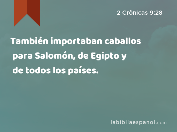 También importaban caballos para Salomón, de Egipto y de todos los países. - 2 Crônicas 9:28