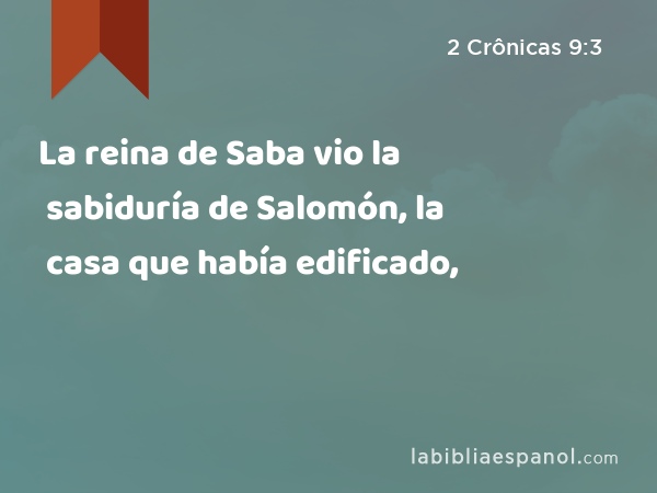 La reina de Saba vio la sabiduría de Salomón, la casa que había edificado, - 2 Crônicas 9:3