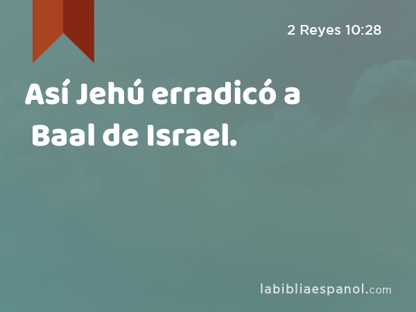 Así Jehú erradicó a Baal de Israel. - 2 Reyes 10:28