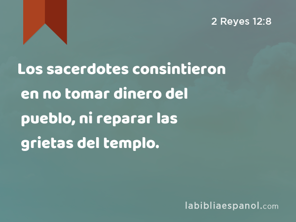 Los sacerdotes consintieron en no tomar dinero del pueblo, ni reparar las grietas del templo. - 2 Reyes 12:8