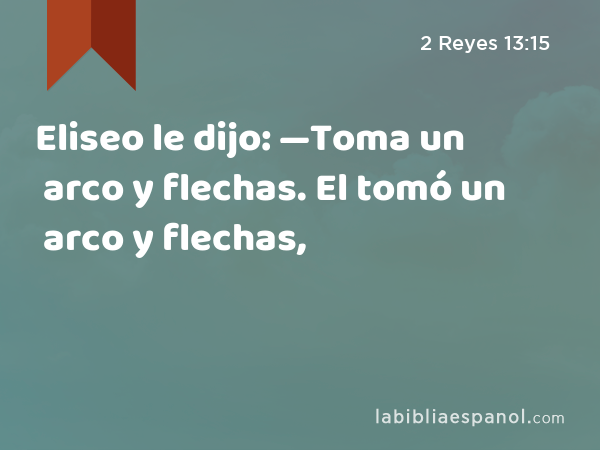 Eliseo le dijo: —Toma un arco y flechas. El tomó un arco y flechas, - 2 Reyes 13:15