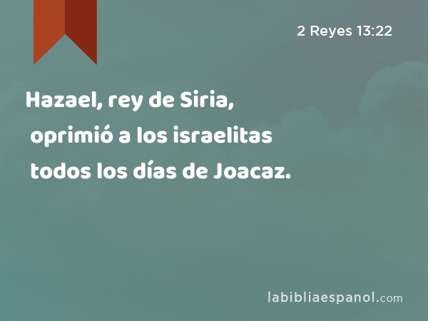 Hazael, rey de Siria, oprimió a los israelitas todos los días de Joacaz. - 2 Reyes 13:22