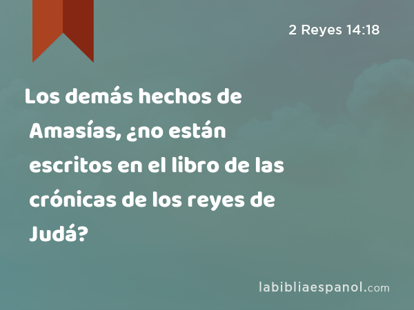 Los demás hechos de Amasías, ¿no están escritos en el libro de las crónicas de los reyes de Judá? - 2 Reyes 14:18