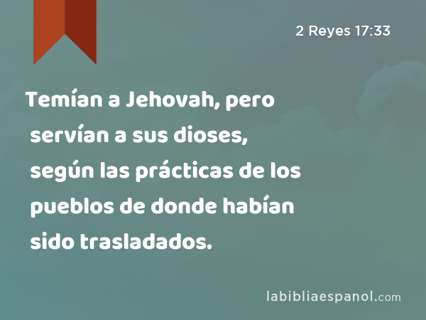 Temían a Jehovah, pero servían a sus dioses, según las prácticas de los pueblos de donde habían sido trasladados. - 2 Reyes 17:33
