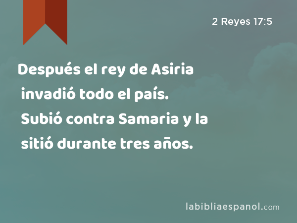 Después el rey de Asiria invadió todo el país. Subió contra Samaria y la sitió durante tres años. - 2 Reyes 17:5