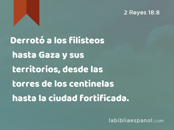 Derrotó a los filisteos hasta Gaza y sus territorios, desde las torres de los centinelas hasta la ciudad fortificada. - 2 Reyes 18:8