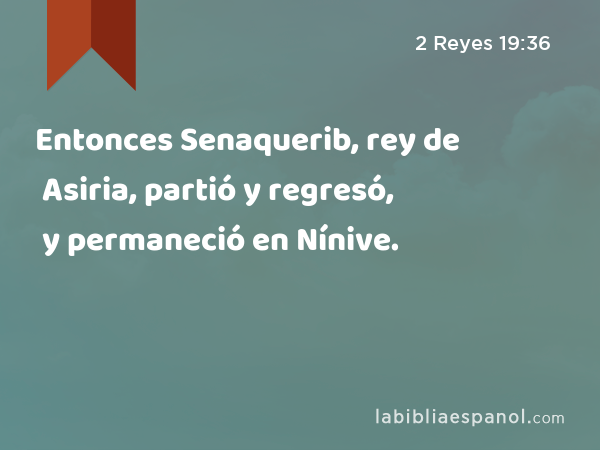 Entonces Senaquerib, rey de Asiria, partió y regresó, y permaneció en Nínive. - 2 Reyes 19:36