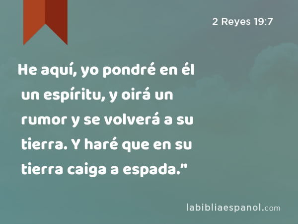 He aquí, yo pondré en él un espíritu, y oirá un rumor y se volverá a su tierra. Y haré que en su tierra caiga a espada.’' - 2 Reyes 19:7