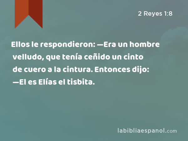 Ellos le respondieron: —Era un hombre velludo, que tenía ceñido un cinto de cuero a la cintura. Entonces dijo: —El es Elías el tisbita. - 2 Reyes 1:8