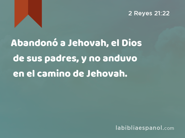 Abandonó a Jehovah, el Dios de sus padres, y no anduvo en el camino de Jehovah. - 2 Reyes 21:22