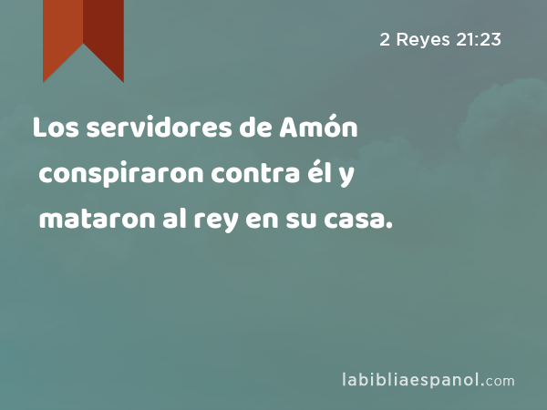 Los servidores de Amón conspiraron contra él y mataron al rey en su casa. - 2 Reyes 21:23