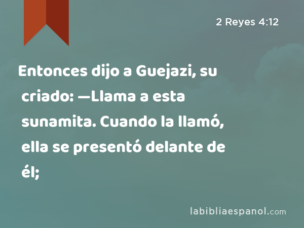 Entonces dijo a Guejazi, su criado: —Llama a esta sunamita. Cuando la llamó, ella se presentó delante de él; - 2 Reyes 4:12