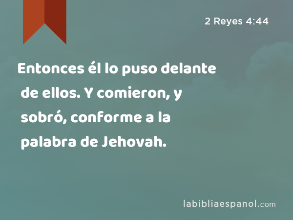 Entonces él lo puso delante de ellos. Y comieron, y sobró, conforme a la palabra de Jehovah. - 2 Reyes 4:44