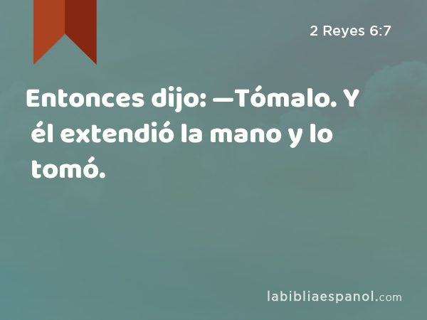 Entonces dijo: —Tómalo. Y él extendió la mano y lo tomó. - 2 Reyes 6:7