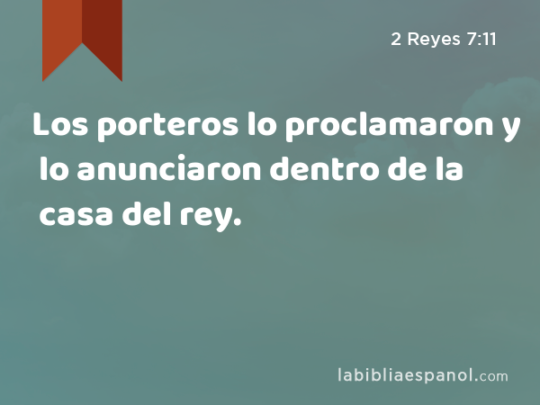 Los porteros lo proclamaron y lo anunciaron dentro de la casa del rey. - 2 Reyes 7:11