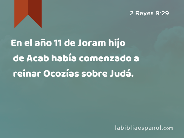En el año 11 de Joram hijo de Acab había comenzado a reinar Ocozías sobre Judá. - 2 Reyes 9:29