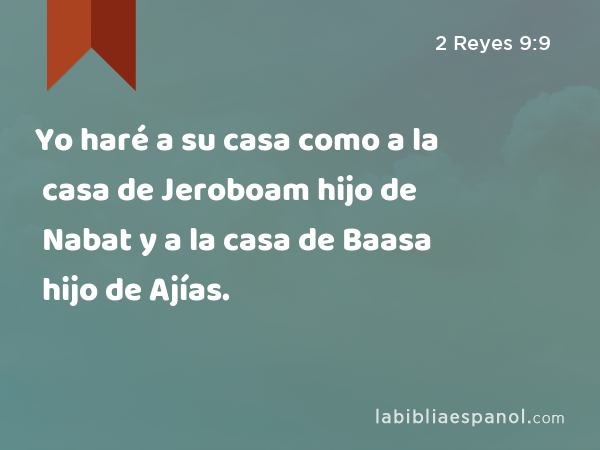 Yo haré a su casa como a la casa de Jeroboam hijo de Nabat y a la casa de Baasa hijo de Ajías. - 2 Reyes 9:9