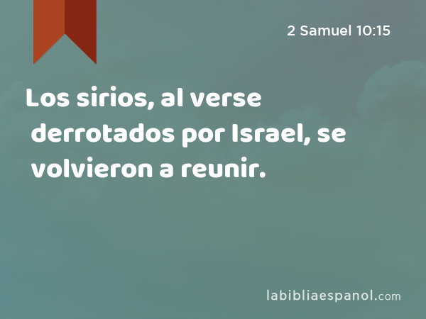 Los sirios, al verse derrotados por Israel, se volvieron a reunir. - 2 Samuel 10:15