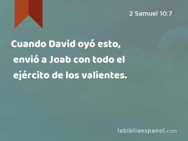 Cuando David oyó esto, envió a Joab con todo el ejército de los valientes. - 2 Samuel 10:7