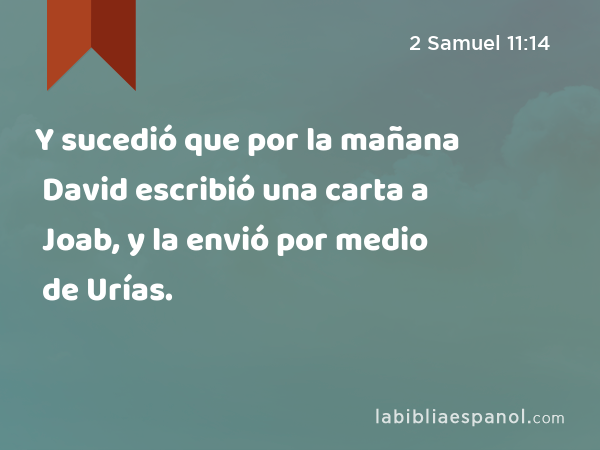 Y sucedió que por la mañana David escribió una carta a Joab, y la envió por medio de Urías. - 2 Samuel 11:14