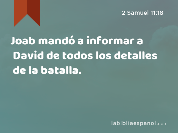 Joab mandó a informar a David de todos los detalles de la batalla. - 2 Samuel 11:18