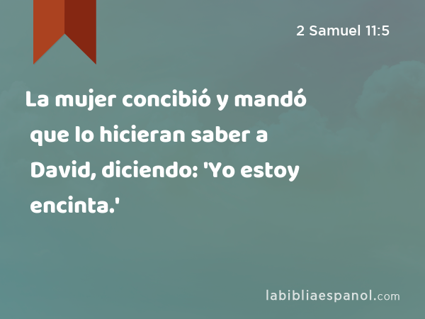 La mujer concibió y mandó que lo hicieran saber a David, diciendo: 'Yo estoy encinta.' - 2 Samuel 11:5