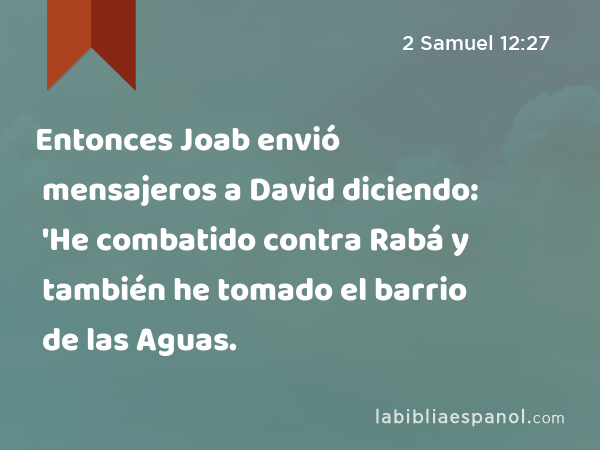 Entonces Joab envió mensajeros a David diciendo: 'He combatido contra Rabá y también he tomado el barrio de las Aguas. - 2 Samuel 12:27