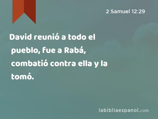 David reunió a todo el pueblo, fue a Rabá, combatió contra ella y la tomó. - 2 Samuel 12:29